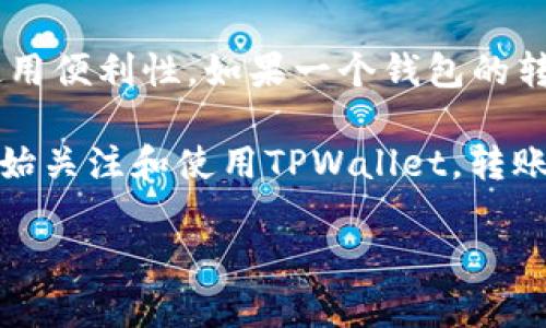 tpwallet转账数是指在TPWallet这个数字资产钱包中进行的转账交易的数量。TPWallet作为一款多功能的数字资产管理工具，允许用户安全地存储、转账、接收各种加密货币。转账数体现了用户在平台上进行交易的活跃程度及钱包的使用频率。

在数字货币领域，转账通常是最基础也是最重要的功能之一。转账数的多少可以反映出该钱包的流通性和使用便利性。如果一个钱包的转账数相对较高，说明它得到了用户的认可和信赖，用户愿意在这个平台上进行频繁的资金流动。

同时，转账数也与市场趋势、用户习惯及钱包功能等因素密不可分。随着数字资产的普及，越来越多的用户开始关注和使用TPWallet，转账数也因此在不断增长。从这个角度看，转账数不仅是技术指标，也是市场活跃度的良好反映。

如果你对TPWallet有更多的兴趣或想了解更深层次的操作流程或现实意义，请告诉我，我很乐意深入探讨。