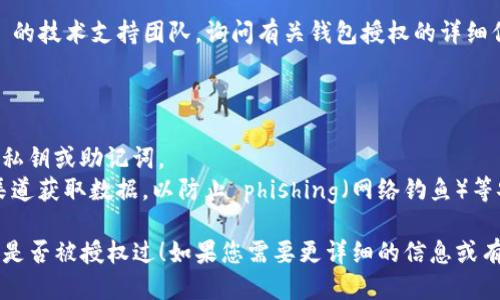要查看 TPWallet 是否已被授权过，可以按照以下步骤进行：

### 方法一：通过 TPWallet 应用查看

1. **打开 TPWallet**：启动 TPWallet 应用程序。
2. **进入设置**：在钱包界面，通常可以找到“设置”或“安全”选项。
3. **查找授权信息**：在设置或安全选项中，寻找有关“授权”或“访问权限”的信息，查看是否有应用或服务列在已授权列表中。

### 方法二：区块链浏览器

1. **使用区块链浏览器**：访问与您钱包相对应的区块链浏览器（如 Etherscan、BscScan 等）。
2. **输入钱包地址**：在搜索框中输入您的 TPWallet 地址。
3. **查看交易和合约交互**：查找与授权相关的交易历史，特别是与合约交互的记录。

### 方法三：联系技术支持

如果您仍然不确定，可以联系 TPWallet 的技术支持团队，询问有关钱包授权的详细信息。

### 注意事项

- 确保在公开场合下不要透露您的钱包私钥或助记词。
- 保持搜索信息的准确性，确保从官方渠道获取数据，以防止 phishing（网络钓鱼）等安全风险。

希望这些方法能帮助您确认 TPWallet 是否被授权过！如果您需要更详细的信息或有其他问题，请随时询问。