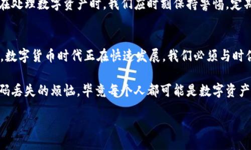 xiaoti/xiaoti
tpwallet, 密码找回, 数字货币/guanjianci

为什么密码找回至关重要
在现代社会，数字货币的使用日益普及，而随之而来的密码管理问题也让不少用户感到困扰。我记得小时候，觉得只要记住一两条重要的密码就够了，但随着数字资产的增加，情况显然并非如此。密码的安全性不仅关系到我们个人的资产安全，也影响到我们的数字身份。在这其中，TPWallet作为一个主流的数字资产钱包，安全性和易用性逐渐受到关注。

TPWallet的基本介绍
TPWallet是一款多功能的数字货币钱包，它不仅支持多种币种的存储和管理，还为用户提供了便捷的交易和交换功能。通过TPWallet，用户能够轻松管理自己的数字资产，并参与到各种去中心化金融活动中去。然而，随着安全性措施的提升，密码的安全性要求也在不断提高，这使得找回密码变得极为重要。

如何找回TPWallet密码
在TPWallet中找回密码可能并不像我们想象的那么简单。首先，用户需要了解TPWallet的密码找回机制。TPWallet通常不会直接提供找回密码的功能，而是通过恢复助记词或私钥等方式来进行账户的恢复。

h4恢复助记词/h4
助记词是用户在创建TPWallet时生成的一组随机单词。这组单词不仅帮助用户登录钱包，还可以在忘记密码的情况下用于恢复账户。如果你在创建TPWallet时抄写了助记词，那么现在就是用它恢复账户的最佳时机。拿出你记录下来的助记词，按照系统提示，输入这些单词，便能够重新获得对钱包的访问权限。

h4私钥的作用/h4
除了助记词，私钥也是一个重要的恢复工具。每个钱包都关联一组私钥，通过私钥，你可以直接访问你的数字资产。如果你忘记了钱包的密码，但仍然保留了私钥，你可以使用第三方工具或软件来导入私钥，找到你的数字资产。在使用私钥时，请务必保持谨慎，因为一旦泄露可能会导致资产被盗。

安全意识的重要性
在经历找回密码的过程后，我意识到安全意识的培养尤为重要。我有一个朋友曾因为不小心将助记词丢失而痛失十万元的数字资产，这深深地提醒了我。在处理数字资产时，我们应时刻保持警惕，定期备份助记词和私钥，并确保这些信息的安全存储。使用加密盒、冷钱包等安全手段都会大大降低风险。

总结与建议
找回TPWallet密码的过程虽有挑战，但只要正确使用助记词或私钥，就能顺利恢复账户。同时，安全意识的提升也能帮助我们更好地管理自己的数字资产。数字货币时代正在快速发展，我们必须与时俱进，合理利用技术，提高自身的防范意识。

在这篇文章的写作过程中，我回忆起了许多童年时的类似经历，我们面临许多挑战，每一次经历都有助于成长。希望这些分享能够帮助读者更好地应对密码丢失的烦恼，毕竟每个人都可能是数字资产管理路上的新手。让我们共同努力，提升自己的密码安全意识，一同进入这个充满机遇的数字货币新时代。

预告未来的数字货币市场一定会带来更多的创新和变革，而我们每一个人都需为了更美好的生活而不断学习，继续前进。/预告