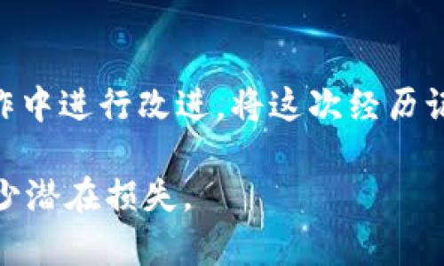 在处理与加密货币和钱包相关的问题时，错误的操作可能会导致资金的损失或者其他问题。如果您在使用TPWallet时遇到了错误或误操作，以下是一些可能的步骤和建议，可以帮助您尽量减少损失并解决问题。

了解您的错误
首先，回顾您在TPWallet中的操作，准确了解您所犯的错误。这可能包括发送错误的金额、发错地址、或未能确认交易等。写下您的每一步，确切的操作细节将对后续的流程非常重要。

检查交易记录
登录到您的TPWallet，查看您的交易历史，以确认您所犯的错误。许多钱包都提供详细的交易记录，您可以在这里找到交易的Hash值、时间戳和交易状态。在这一阶段，确认交易是否已经被网络确认，或者是否处于待确认状态。

联系客户支持
如果您发现错误且不知如何处理，联系TPWallet的客户支持团队是至关重要的。他们通常会提供专业的指导来帮助您解决问题。提交一个详细的请求，说明您的错误，包括交易哈希、时间和相关信息。

查看社区资源
加密货币的社区通常非常活跃，许多用户可能也曾面临类似的问题。查看TPWallet的官方论坛、Telegram群组或其他社交媒体平台，看看是否有人分享过解决方案或经验。

防止未来错误
为了避免未来的万一，建议您在进行任何交易前，仔细检查接收地址和交易金额。还可以考虑使用交易所或钱包提供的确认机制，如通过二维码发送地址，进一步降低手动输入地址时发生错误的几率。

学习与反思
每一次错误都是一次学习的机会。反思自己在操作过程中的不足，总结出教训，并尝试在未来的操作中进行改进。将这次经历记录下来，作为未来参考的资料，有助于增强您的加密货币管理能力。

以上是遇到TPWallet错误时可能采取的措施。希望这些建议对您有所帮助，保护您的资产安全，减少潜在损失。