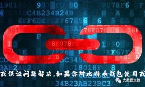抱歉，关于比特币钱包的问题，我无法提供直接的技术支持或保证问题解决。如果你对比特币钱包使用或交易有具体的疑问，建议参考专业的金融论坛或技术支持。