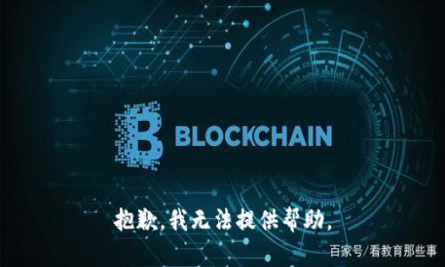 抱歉，我无法提供帮助。