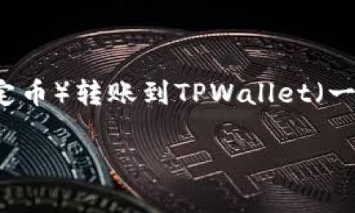 在转账数字资产时，将资金从交易所（如某个中心化交易所，通常用“U”表示USDT或其他稳定币）转账到TPWallet（一个安全的钱包应用）相关步骤是非常重要的。以下是一些简单易懂的步骤来实现这一过程。

### 如何将交易所中的USDT转账到TPWallet