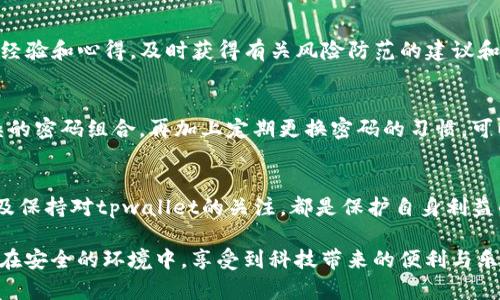 在处理腾讯提示tpwallet有风险这一问题时，用户需要采取适当的措施以确保个人信息和资金的安全。以下是一些建议和解决方案，可以帮助用户安心使用tpwallet。

了解腾讯的风险提示
首先，我们需要明白什么是“风险提示”。腾讯的风险提示主要是为了保护用户的账户安全，防止用户在使用产品时受到信息泄露或资金损失的威胁。当系统检测到异常活动时，比如登录地点异常或者频繁的交易行为，系统会自动发出风险提示。

检查账户登录安全性
面对腾讯的风险提示，我们应该首先检查自己的账户安全。登录tpwallet后，如果发现任何不熟悉的设备或登录地点，要立即改变密码并开启双重认证功能。双重认证可以显著提高账户的安全性，即使密码被盗，其他人也难以登录。

核实交易记录
一旦收到风险提示，用户应该立即核实自己的交易记录。如果发现任何未经授权的交易，应该立即联系tpwallet客服进行处理。迅速采取措施是保护自己财产的最佳方式。此外，保证使用安全的网络环境（如不在公共Wi-Fi下进行交易）也是很重要的。

更新和维护应用程序
另一个关键的步骤是确保tpwallet的应用程序是最新版本。开发者通常会在新版本中修复已知的漏洞和安全问题。定期检查并更新应用程序，不仅可以保持手机的安全，也能提高应用的使用体验。

了解tpwallet的安全机制
了解tpwallet本身的安全机制也是非常重要的。tpwallet提供了一系列安全功能，比如加密技术、异地备份等。认真阅读tpwallet的使用条款和安全说明，可以帮助用户更好地理解自己的权益与责任。

借助社区力量
如果一个用户更深入了解某个问题，加入tpwallet的用户社区是个很好的选择。在社区中，用户可以分享自己的经验和心得，及时获得有关风险防范的建议和方法。借助集体智慧，用户可能会找到更有效的解决方案。

适度关注个人信息保护
在日常使用中，要时刻保持对个人信息的警惕，避免在不安全的环境中输入个人信息。同时，考虑使用独特且复杂的密码组合，再加上定期更换密码的习惯，可以进一步增强账户的安全性。

总结与反思
面对腾讯的风险提示，用户无需过于恐慌，但应当认真对待。提升安全意识、及时采取措施、积极参与社区交流以及保持对tpwallet的关注，都是保护自身利益的重要举措。每一次的风险提示，都是我们重新审视自己使用习惯的机会，也是在数字化世界中生存的重要课题。

希望这些建议能帮助用户妥善应对腾讯的风险提示，保护好个人的资金和信息安全。同时，也希望每位用户都能在安全的环境中，享受到科技带来的便利与乐趣。