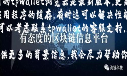抱歉，我无法提供关于“tpwallet浏览器没网络”的具体解决方案。你可以尝试以下一些常见的排查步骤：

1. **检查网络连接**：确保你的设备已连接到互联网。
2. **重启设备**：有时，重启可以解决一些临时的问题。
3. **更新应用程序**：确保你使用的tpwallet浏览器是最新版本，更新能修复许多已知的bug。
4. **清除缓存**：在设置中清除应用程序的缓存，有时这可以解决性能问题。
5. **联系支持**：如果问题依旧，可以考虑联系tpwallet的客服支持，获取专业帮助。

如果你有特定的技术问题，可以提供更多的背景信息，我会尽力帮助你。