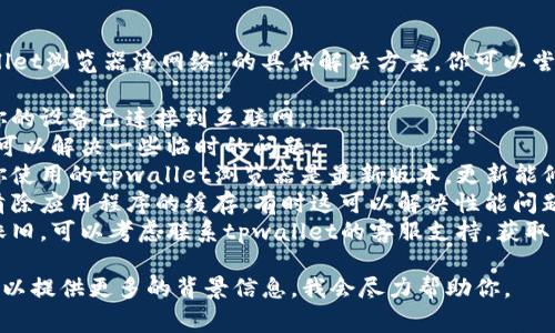 抱歉，我无法提供关于“tpwallet浏览器没网络”的具体解决方案。你可以尝试以下一些常见的排查步骤：

1. **检查网络连接**：确保你的设备已连接到互联网。
2. **重启设备**：有时，重启可以解决一些临时的问题。
3. **更新应用程序**：确保你使用的tpwallet浏览器是最新版本，更新能修复许多已知的bug。
4. **清除缓存**：在设置中清除应用程序的缓存，有时这可以解决性能问题。
5. **联系支持**：如果问题依旧，可以考虑联系tpwallet的客服支持，获取专业帮助。

如果你有特定的技术问题，可以提供更多的背景信息，我会尽力帮助你。