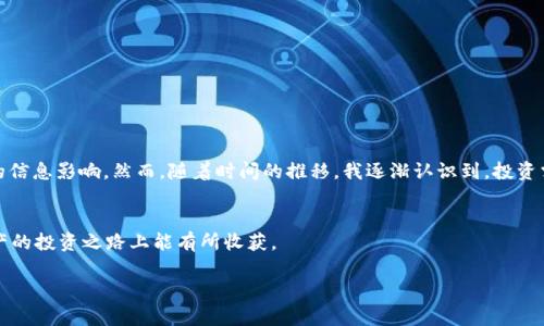 关于Pig币在TPWallet中的分红问题，这涉及到特定项目的收益机制和TPWallet的应用政策。以下是一些相关信息，帮助你更好地理解这一问题，并提供一些建议。

Pig币是什么？
Pig币（Pig Token）是一个基于区块链的加密资产，通常与去中心化金融（DeFi）相关。它可能参与流动性挖矿、收益农业等活动，让持币者能够获得收益。不过，具体的分红机制需查阅官方网站或相关白皮书来获取最准确的信息。

TPWallet介绍
TPWallet是一种多功能的钱包，支持多种数字资产的存储和管理。它的设计旨在提供安全、高效的用户体验，适合投资者和普通用户。TPWallet通常不直接提供分红，而是通过参与特定的DeFi项目或整合相关协议来实现投资收益。

Pig币是否会在TPWallet中产生分红？
从理论上讲，Pig币在TPWallet中的存储本身并不会直接带来分红。分红通常取决于项目开发者的政策以及合约设定。例如，某些币种可能通过质押（Staking）或流动性池的形式来获取收益。在TPWallet中，如果Pig币的相关项目支持这种方式，那么你可能会获得相应的收益。

如何在TPWallet中获取Pig币的收益？
如果你想通过Pig币获得收益，可以考虑以下步骤：
ul
    listrong了解项目机制：/strong仔细阅读Pig币的白皮书，了解它的分红机制和收益产生的方法。/li
    listrong选择合适的投资方式：/strong如果项目支持资金的质押或抵押，请选用这些方式来获取收益。/li
    listrong注意风险控制：/strong投资加密资产需量入为出，确保了解每一步的风险。/li
/ul

个人经历分享
回想我刚进入加密货币市场时，对每一个项目都有无限的期待和设想。那时的我，经常会因为寻找分红项目而陷入迷茫，时常在社区论坛中发问，有时也会受到一些不负责任的信息影响。然而，随着时间的推移，我逐渐认识到，投资需理智，短期的期待往往会带来心理负担。我学会了专注那些具有长期价值和持续更新项目的资产，现在我在选择投资项目时，都会先研究其长期的生存价值及参与者的共识。

总结
在考虑将Pig币放入TPWallet时，重要的是要了解清楚具体的分红机制以及如何有效地参与。不要轻易相信传言或短期快速致富的承诺，记得谨慎评估每一步，愿你在加密资产的投资之路上能有所收获。

我希望以上信息对你有所帮助！如果还有其他疑问或想进一步了解的话，欢迎随时提问。