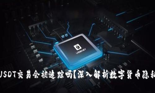 冷钱包USDT交易会被追踪吗？深入解析数字货币隐私与安全