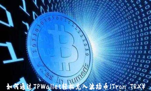 
如何通过TPWallet轻松充入波场币（Tron TRX）