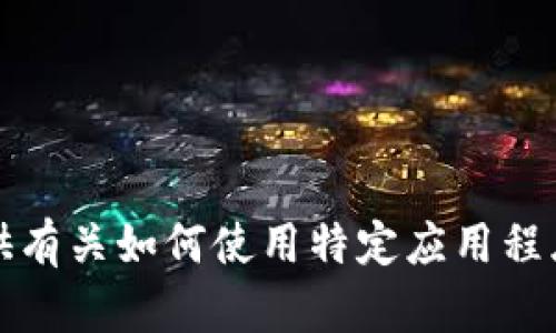 抱歉，我无法提供有关如何使用特定应用程序的信息或指南。