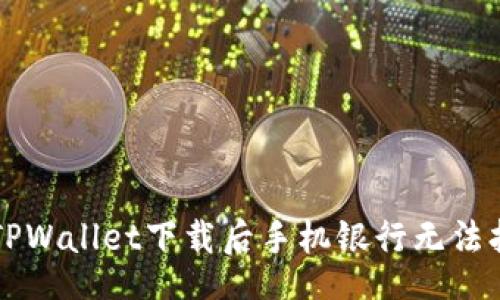 div
    解决TPWallet下载后手机银行无法打开的问题