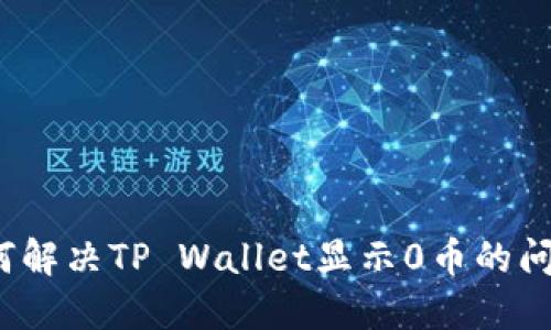 如何解决TP Wallet显示0币的问题？