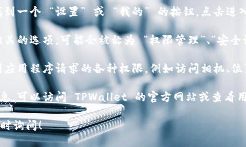 要查看 TPWallet 的权限设置，可以按照以下步骤进行：

1. **打开 TPWallet 应用**：首先，确保已在设备上安装并打开 TPWallet 应用。

2. **进入设置菜单**：通常在应用的主界面，可以找到一个 “设置” 或 “我的” 的按钮，点击进入该菜单。

3. **查看权限管理**：在设置界面中，寻找与权限相关的选项，可能会被称为 “权限管理”、“安全设置” 或者 “隐私” 等。

4. **检查权限**：在权限管理页面，你应该能够看到应用程序请求的各种权限，例如访问相机、位置、联系人等。你可以在此页面启用或禁用各项权限。

5. **阅读帮助文档**：如果在应用内找不到相关信息，可以访问 TPWallet 的官方网站或查看用户手册，以获取详细的权限设置指南。

希望这能帮助到你，如果你还有其他的问题，欢迎随时询问！