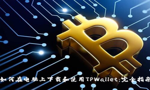如何在电脑上下载和使用TPWallet：完全指南