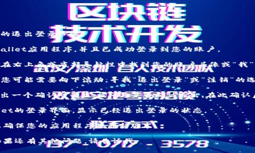 在TPWallet中退出登录的步骤相对简单，下面是详细的退出登录步骤：

1. **打开TPWallet**: 首先，确保您已经打开了TPWallet应用程序，并且已成功登录到您的账户。

2. **进入个人账户设置**: 在应用主界面上，通常会在右上角或底部导航栏中找到您的账户头像或“我”的选项。点击这个按钮以进入您的个人账户设置页面。

3. **查找退出登录选项**: 在个人账户设置页面中，您可能需要向下滚动，寻找“退出登录”或“注销”的选项。

4. **确认退出**: 点击“退出登录”后，系统通常会弹出一个确认对话框，询问您是否确认退出。在此确认后，您将成功退出登录。

5. **完成退出**: 完成确认后，您将被带回到TPWallet的登录界面，显示已经退出登录的状态。

如果您在退出登录时遇到问题，可以尝试重启应用，或确保您的应用程序是最新版本。

这是一个基本的退出登录指南，希望对您有所帮助！如果还有其他问题，请告诉我。