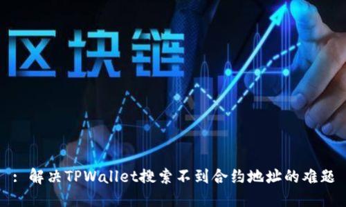 : 解决TPWallet搜索不到合约地址的难题