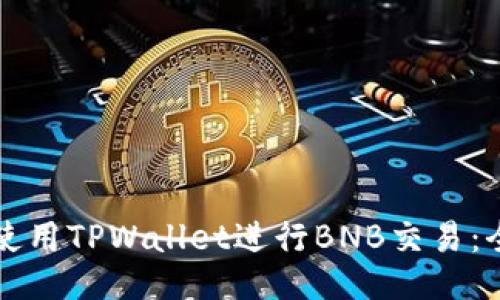 如何顺利使用TPWallet进行BNB交易：全方位指南