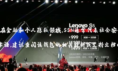 比特币钱包通常用于存储和管理比特币。SSN这个缩写在比特币钱包中没有特定的通用含义。在金融和个人隐私领域，SSN通常代表社会安全号码（Social Security Number），但在加密货币的上下文中，该缩写可能没有明确的定义。

如果你所提到的“SSN”是在特定比特币钱包的UI或文档中出现，可能是特定于该钱包文档的术语，建议查阅该钱包的相关材料或支持文档以获取更准确的信息。

如果有其他具体问题，欢迎提问！