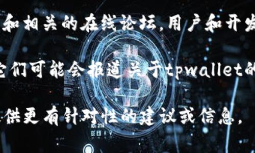 关于“tpwallet应用商店下架”这个问题，我无法及时跟踪到最新的事件或变化。为了了解某个应用是否下架，通常可以通过以下几种渠道确认：

1. **应用商店搜索**：直接在您的设备或应用商店（如Apple的App Store或Google Play Store）中搜索“tpwallet”，看看它是否仍然可以下载或更新。

2. **官方网站**：访问tpwallet的官方网站，通常会有关于应用程序状态的公告或更新。

3. **社交媒体和论坛**：查看tpwallet的官方社交媒体账号和相关的在线论坛，用户和开发者可能会发布关于应用状态的最新信息。

4. **技术新闻网站**：关注与应用和技术相关的新闻网站，它们可能会报道关于tpwallet的最新动态。

如果你有更多的背景或细节，可以分享出来，这样或许我能提供更有针对性的建议或信息。