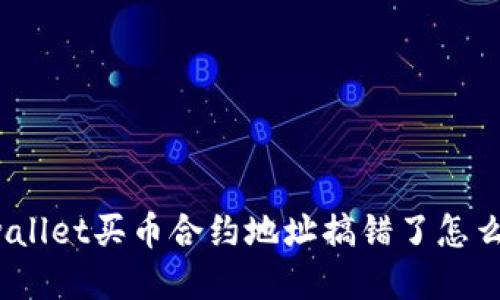 tpwallet买币合约地址搞错了怎么办？