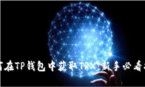 如何在TP钱包中获取TRX：新手必看指南