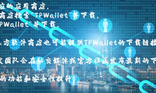 你可以在多个平台上下载TPWallet，以下是一些常见的下载方式：

1. **官方网站**: 访问TPWallet的官方网站，通常会提供最新版本的应用程序下载链接。

2. **应用商店**: 根据你的设备类型，前往相应的应用商店。
   - **Android用户**: 可以在Google Play商店搜索“TPWallet”并下载。
   - **iOS用户**: 可以在App Store搜索“TPWallet”并下载。

3. **第三方软件下载平台**: 一些知名的第三方软件商店也可能提供TPWallet的下载链接，但需确保选择可信赖的渠道以避免安全风险。

4. **社交媒体和社区**: 有时TPWallet的开发团队会在社交媒体或官方社区发布最新的下载链接和更新信息。

下载后，请确保定期更新应用程序，以获取最新的功能和安全性提升。