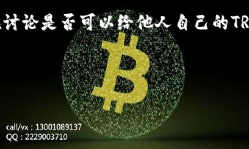 关于TRX钱包地址的分享，我们可以从多个角度进行分析。在讨论是否可以给他人自己的TRX钱包地址之前，了解一些基础概念和注意事项是很重要的。

思考

TRX钱包地址分享的利与弊：你应该知道的事