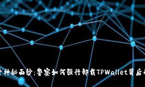 : 揭开神秘面纱：警察如何强行卸载TPWallet背后的真相