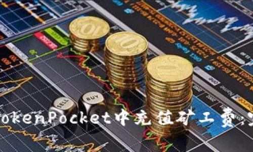 如何在TokenPocket中充值矿工费：完整指南
