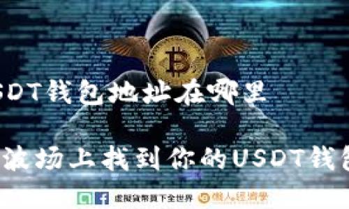 波场USDT钱包地址在哪里

如何在波场上找到你的USDT钱包地址？