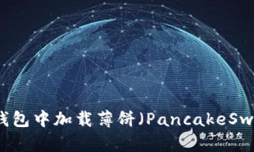 如何在TP钱包中加载薄饼（PancakeSwap）的资产