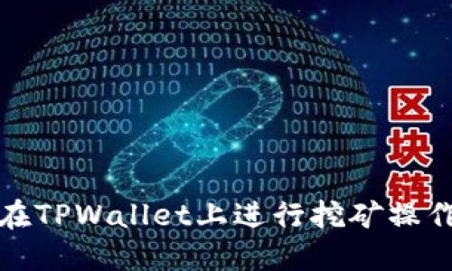 如何在TPWallet上进行挖矿操作详解