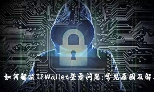 ### 如何解决TPWallet登录问题：常见原因及解决方案
