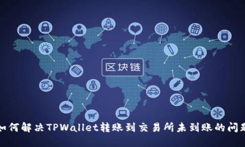 如何解决TPWallet转账到交易所未到账的问题