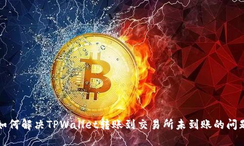 如何解决TPWallet转账到交易所未到账的问题