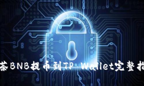 抹茶BNB提币到TP Wallet完整指南