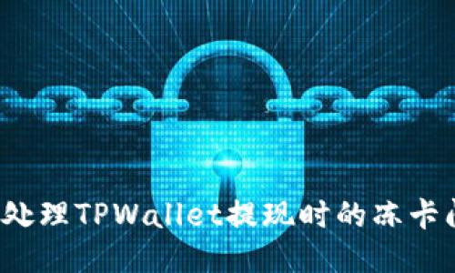 如何处理TPWallet提现时的冻卡问题？