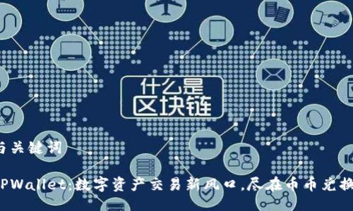 与关键词

TPWallet：数字资产交易新风口，尽在币币兑换！