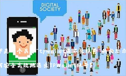 以下是一个关于“tpwallet退不出账号”的构思示例。

如何安全高效地退出TPWallet账号？