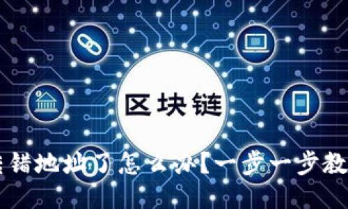 : Token 钱包转错地址了怎么办？一步一步教你如何挽回损失