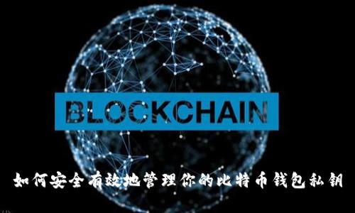 如何安全有效地管理你的比特币钱包私钥