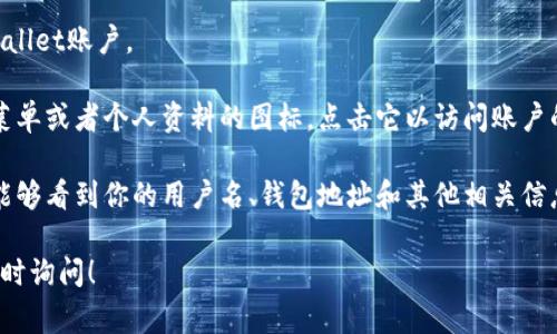 在TPWallet中查看用户名通常涉及到几个步骤。TPWallet作为一个多链数字钱包，用户可以通过以下方式找到他们的用户名或相关账号信息：

1. **打开TPWallet应用**：确保你在设备上安装并打开了TPWallet应用。

2. **登录账户**：输入你的密码以登录你的TPWallet账户。

3. **访问个人资料**：在主界面，通常会有一个菜单或者个人资料的图标，点击它以访问账户的详细信息。

4. **查找用户名**：在个人资料页面中，你应该能够看到你的用户名、钱包地址和其他相关信息。

如果你对TPWallet的使用还有其他问题，欢迎随时询问！