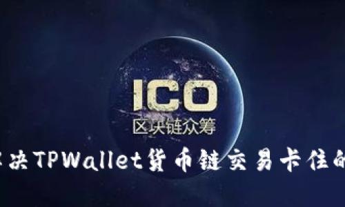 如何解决TPWallet货币链交易卡住的问题？