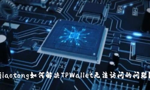 jiaotong如何解决TPWallet无法访问的问题？