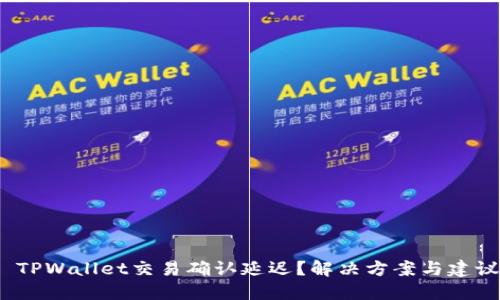  TPWallet交易确认延迟？解决方案与建议