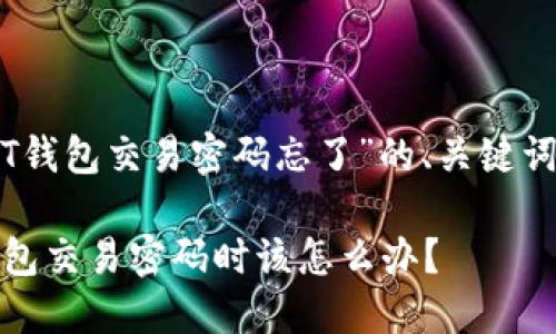 以下是关于“USDT钱包交易密码忘了”的、关键词和详细内容框架：

当你忘记USDT钱包交易密码时该怎么办？