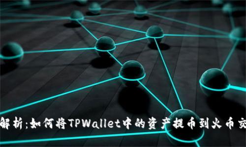 全面解析：如何将TPWallet中的资产提币到火币交易所
