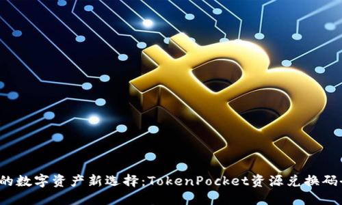  你的数字资产新选择：TokenPocket资源兑换码全解