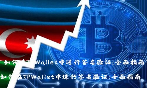 “如何在TPWallet中进行签名验证：全面指南”

如何在TPWallet中进行签名验证：全面指南